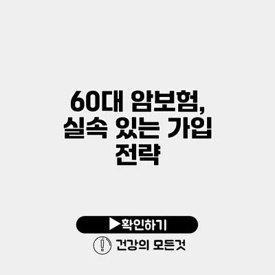 60대 암보험, 실속 있는 가입 전략