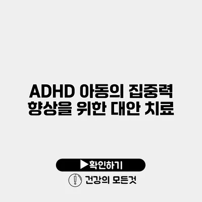ADHD 아동의 집중력 향상을 위한 대안 치료