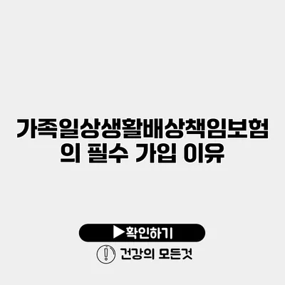 가족일상생활배상책임보험의 필수 가입 이유