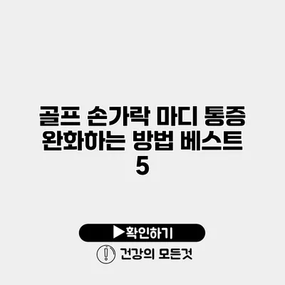 골프 손가락 마디 통증 완화하는 방법 베스트 5