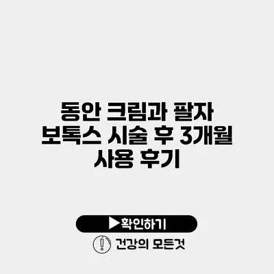 동안 크림과 팔자 보톡스 시술 후 3개월 사용 후기