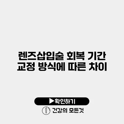 렌즈삽입술 회복 기간 교정 방식에 따른 차이