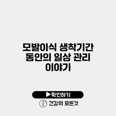 모발이식 생착기간 동안의 일상 관리 이야기