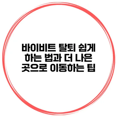 바이비트 탈퇴 쉽게 하는 법과 더 나은 곳으로 이동하는 팁