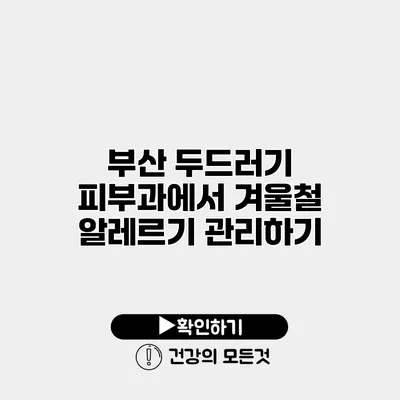 부산 두드러기 피부과에서 겨울철 알레르기 관리하기