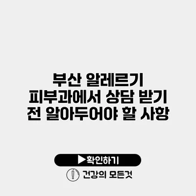 부산 알레르기 피부과에서 상담 받기 전 알아두어야 할 사항