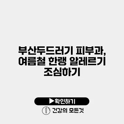 부산두드러기 피부과, 여름철 한랭 알레르기 조심하기