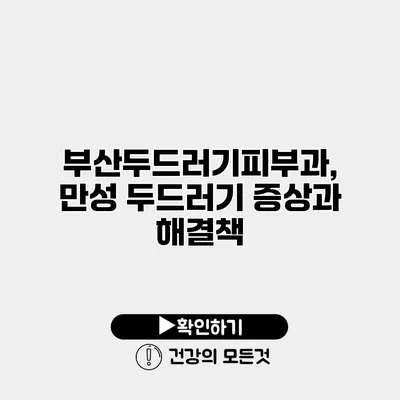부산두드러기피부과, 만성 두드러기 증상과 해결책
