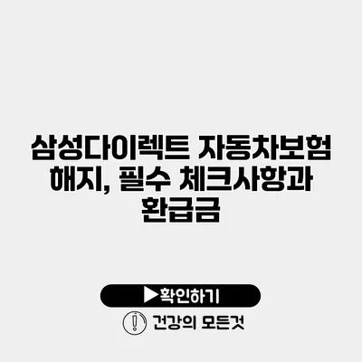 삼성다이렉트 자동차보험 해지, 필수 체크사항과 환급금