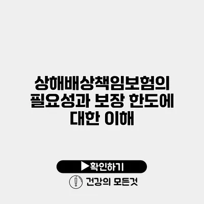 상해배상책임보험의 필요성과 보장 한도에 대한 이해