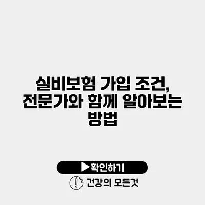 실비보험 가입 조건, 전문가와 함께 알아보는 방법