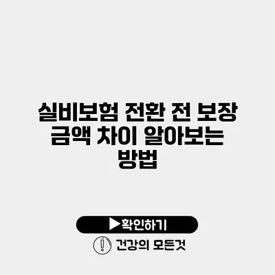 실비보험 전환 전 보장 금액 차이 알아보는 방법