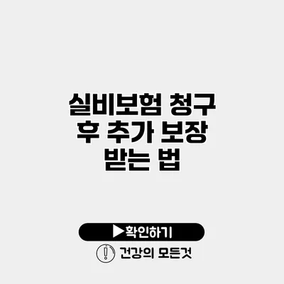 실비보험 청구 후 추가 보장 받는 법