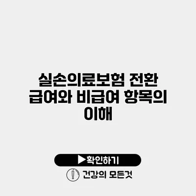 실손의료보험 전환 급여와 비급여 항목의 이해