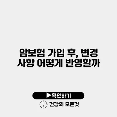 암보험 가입 후, 변경 사항 어떻게 반영할까?