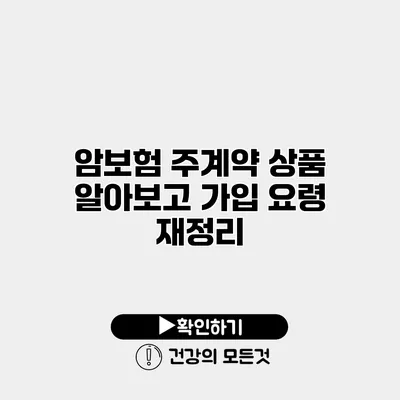 암보험 주계약 상품 알아보고 가입 요령 재정리