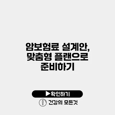 암보험료 설계안, 맞춤형 플랜으로 준비하기