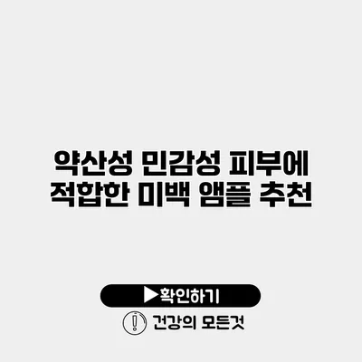 약산성 민감성 피부에 적합한 미백 앰플 추천