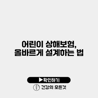 어린이 상해보험, 올바르게 설계하는 법