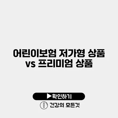 어린이보험 저가형 상품 vs 프리미엄 상품