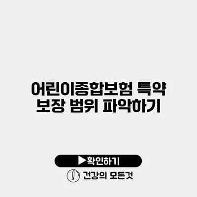 어린이종합보험 특약 보장 범위 파악하기