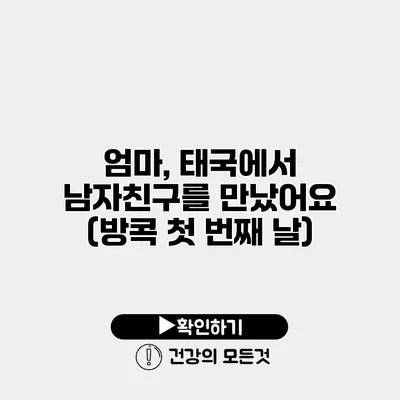 엄마, 태국에서 남자친구를 만났어요 (방콕 첫 번째 날)