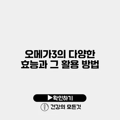 오메가3의 다양한 효능과 그 활용 방법