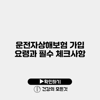 운전자상해보험 가입 요령과 필수 체크사항