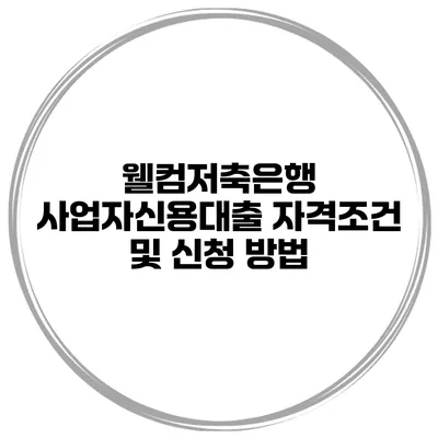 웰컴저축은행 사업자신용대출 자격조건 및 신청 방법