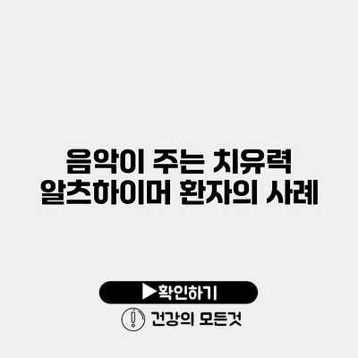 음악이 주는 치유력 알츠하이머 환자의 사례