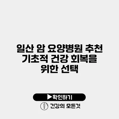 일산 암 요양병원 추천 기초적 건강 회복을 위한 선택
