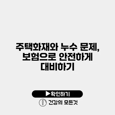 주택화재와 누수 문제, 보험으로 안전하게 대비하기