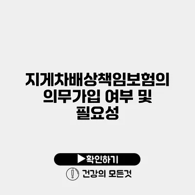 지게차배상책임보험의 의무가입 여부 및 필요성