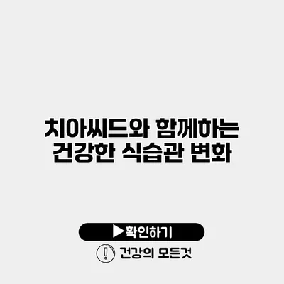 치아씨드와 함께하는 건강한 식습관 변화