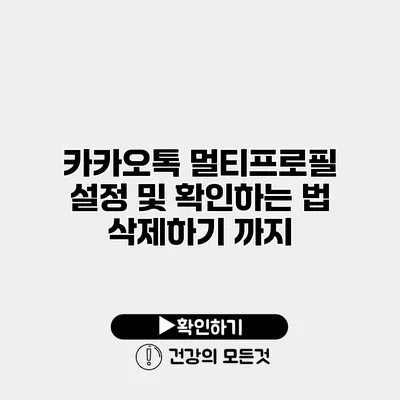 카카오톡 멀티프로필 설정 및 확인하는 법 삭제하기 까지