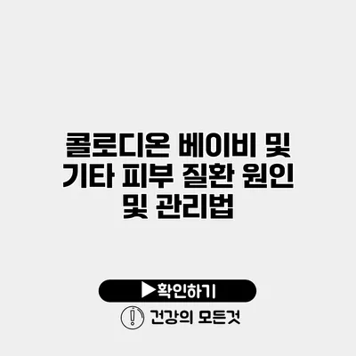 콜로디온 베이비 및 기타 피부 질환 원인 및 관리법