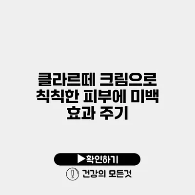 클라르떼 크림으로 칙칙한 피부에 미백 효과 주기