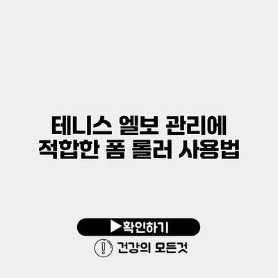 테니스 엘보 관리에 적합한 폼 롤러 사용법