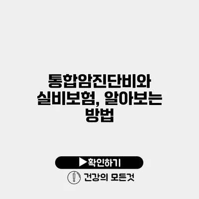 통합암진단비와 실비보험, 알아보는 방법