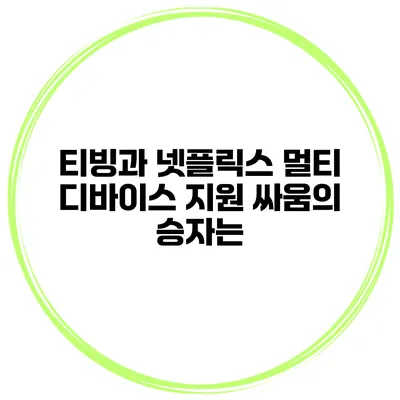 티빙과 넷플릭스 멀티 디바이스 지원 싸움의 승자는?