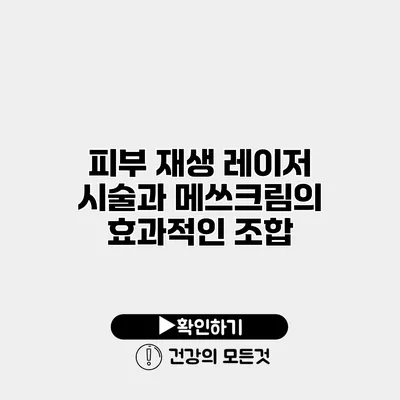 피부 재생 레이저 시술과 메쓰크림의 효과적인 조합