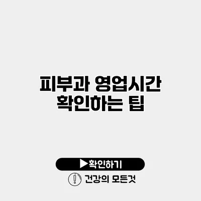 피부과 영업시간 확인하는 팁