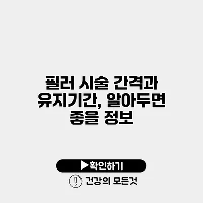 필러 시술 간격과 유지기간, 알아두면 좋을 정보
