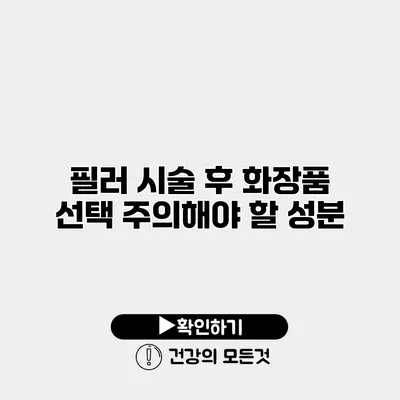 필러 시술 후 화장품 선택 주의해야 할 성분