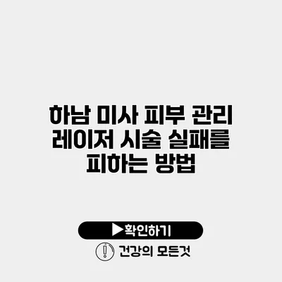 하남 미사 피부 관리 레이저 시술 실패를 피하는 방법