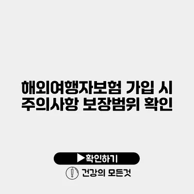 해외여행자보험 가입 시 주의사항 보장범위 확인