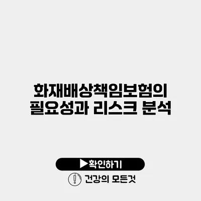 화재배상책임보험의 필요성과 리스크 분석