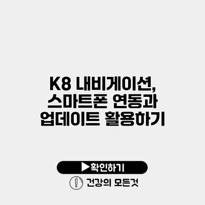 K8 내비게이션, 스마트폰 연동과 업데이트 활용하기