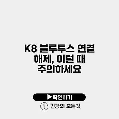 K8 블루투스 연결 해제, 이럴 때 주의하세요