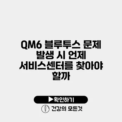 QM6 블루투스 문제 발생 시 언제 서비스센터를 찾아야 할까?